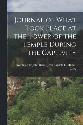 Baptiste C Hanet-Cléry, Baptiste C. Hanet-Cléry, Translated by Baptiste C. Hanet-Cléry - Journal of What Took Place at the Tower of the Temple During the Captivity, Häftad