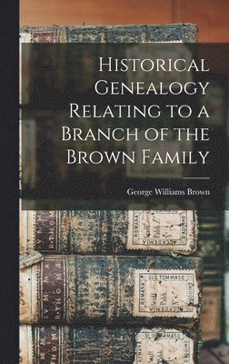 Historical Genealogy Relating to a Branch of the Brown Family 1