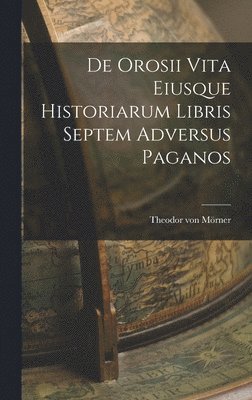 Theodor Von Mörner - De Orosii vita Eiusque Historiarum Libris Septem Adversus Paganos, Inbunden