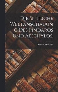 bokomslag Die sittliche Weltanschauung des Pindaros und Aeschylos.