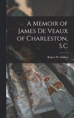 Robert W Gibbes, Robert W. Gibbes - Memoir of James De Veaux of Charleston, S.C, Inbunden