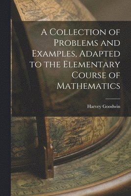 Harvey Goodwin - Collection of Problems and Examples, Adapted to the Elementary Course of Mathematics, Häftad