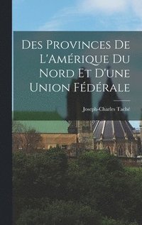 bokomslag Des Provinces de L'Amrique du Nord et D'une Union Fdrale