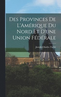 Des Provinces de L'Amrique du Nord et D'une Union Fdrale 1