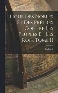 bokomslag Ligue des Nobles et des Prtres Contre les Peuples et les Rois, Tome II