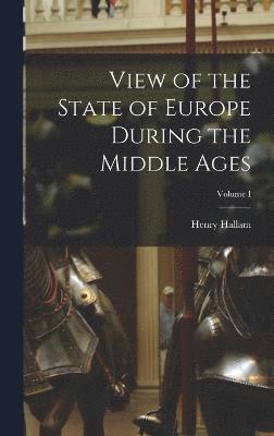 View of the State of Europe During the Middle Ages; Volume I 1