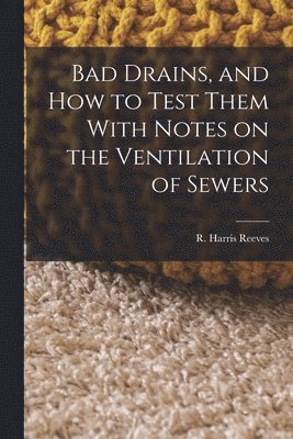 Bad Drains, and How to Test Them With Notes on the Ventilation of Sewers 1