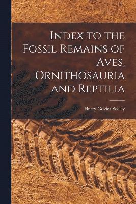 bokomslag Index to the Fossil Remains of Aves, Ornithosauria and Reptilia