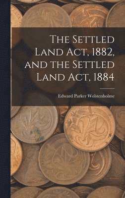 Edward Parker Wolstenholme - Settled Land Act, 1882, and the Settled Land Act, 1884, Inbunden