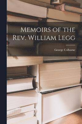 Memoirs of the Rev. William Legg 1