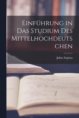 Julius Zupitza - Einführung in das Studium des Mittelhochdeutschen, Häftad