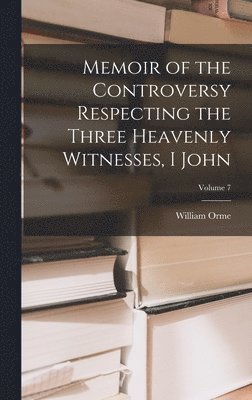 William Orme - Memoir of the Controversy Respecting the Three Heavenly Witnesses, I John; Volume 7, Inbunden