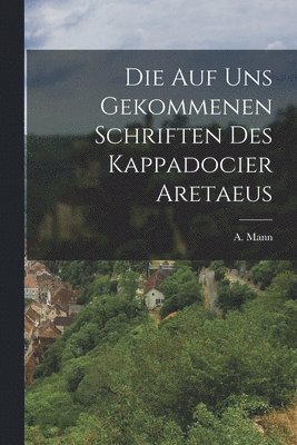 Die auf uns Gekommenen Schriften des Kappadocier Aretaeus 1