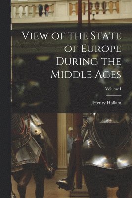 bokomslag View of the State of Europe During the Middle Ages; Volume I