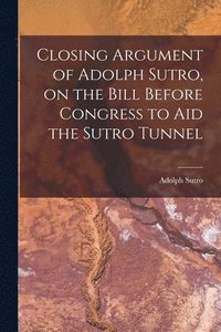 bokomslag Closing Argument of Adolph Sutro, on the Bill Before Congress to Aid the Sutro Tunnel