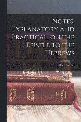 Albert Barnes - Notes, Explanatory and Practical, on the Epistle to the Hebrews, Häftad