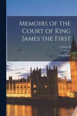 Lucy Aikin - Memoirs of the Court of King James the First; Volume II, Häftad