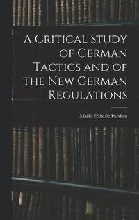 bokomslag A Critical Study of German Tactics and of the New German Regulations