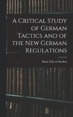 A Critical Study of German Tactics and of the New German Regulations 1