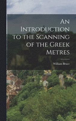 William Bruce - Introduction to the Scanning of the Greek Metres, Inbunden