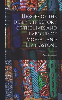 bokomslag Heroes of the Desert, the Story of the Lives and Labours of Moffat and Livingstone