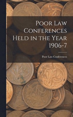 Poor Law Conferences - Poor Law Conferences Held in the Year 1906-7, Inbunden