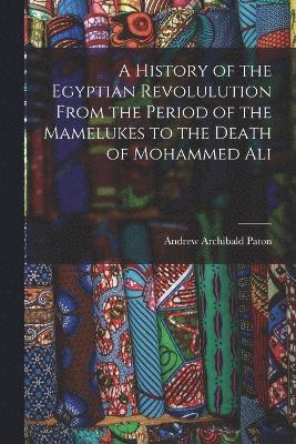Andrew Archibald Paton - History of the Egyptian Revolulution From the Period of the Mamelukes to the Death of Mohammed Ali, Häftad