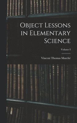 Object Lessons in Elementary Science; Volume I