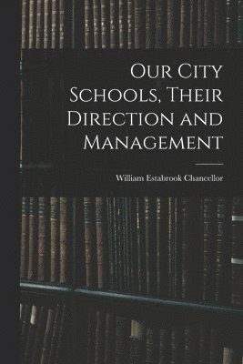Our City Schools, Their Direction and Management