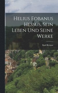 bokomslag Helius Eobanus Hessus, sein Leben und seine Werke
