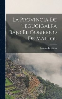 bokomslag La Provincia de Tegucigalpa Bajo el Gobierno de Mallol