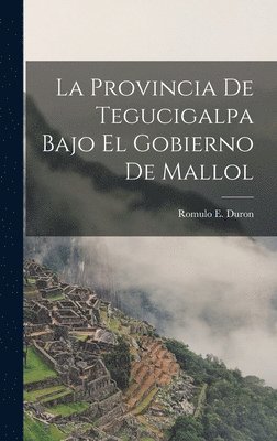 Romulo E Duron - La Provincia de Tegucigalpa Bajo el Gobierno de Mallol, Inbunden