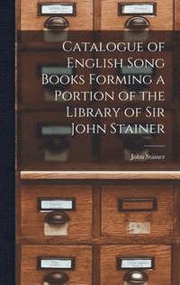 bokomslag Catalogue of English Song Books Forming a Portion of the Library of Sir John Stainer