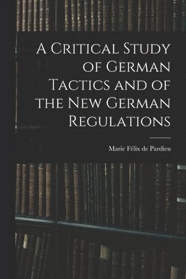 bokomslag A Critical Study of German Tactics and of the New German Regulations