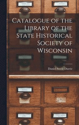 bokomslag Catalogue of the Library of the State Historical Society of Wisconsin