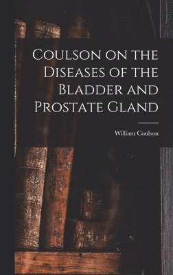 Coulson on the Diseases of the Bladder and Prostate Gland 1