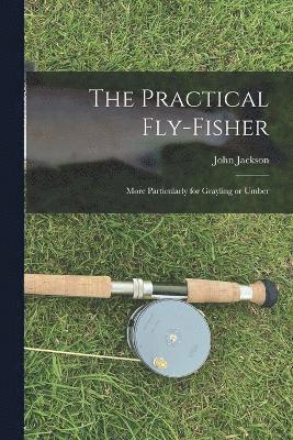 bokomslag The Practical Fly-fisher; More Particularly for Grayling or Umber