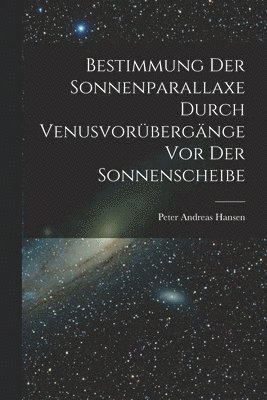 Bestimmung der Sonnenparallaxe durch Venusvorbergnge vor der Sonnenscheibe 1