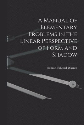 A Manual of Elementary Problems in the Linear Perspective of Form and Shadow 1