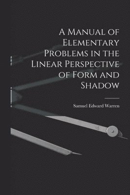 Samuel Edward Warren - Manual of Elementary Problems in the Linear Perspective of Form and Shadow, Häftad