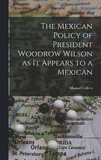 bokomslag The Mexican Policy of President Woodrow Wilson as it Appears to a Mexican