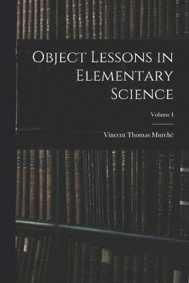 Object Lessons in Elementary Science; Volume I 1