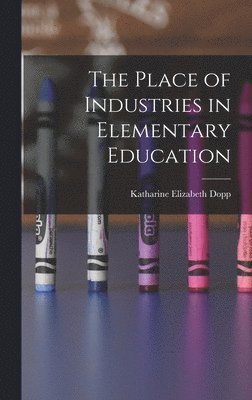 Katharine Elizabeth Dopp - Place of Industries in Elementary Education, Inbunden