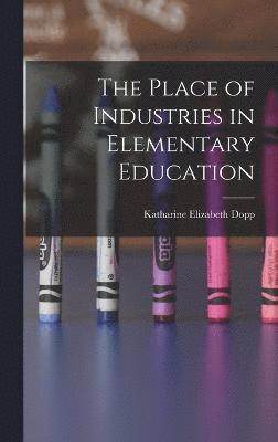 The Place of Industries in Elementary Education 1