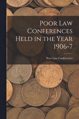 Poor Law Conferences - Poor Law Conferences Held in the Year 1906-7, Häftad