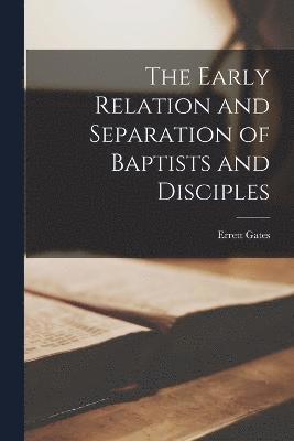 The Early Relation and Separation of Baptists and Disciples 1