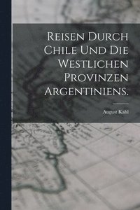 bokomslag Reisen durch Chile und die westlichen Provinzen Argentiniens.