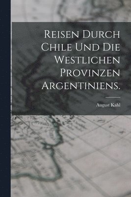 Reisen durch Chile und die westlichen Provinzen Argentiniens. 1