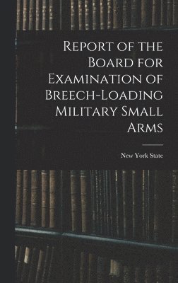 bokomslag Report of the Board for Examination of Breech-Loading Military Small Arms