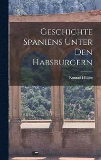 bokomslag Geschichte Spaniens unter den Habsburgern